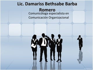 Lic. Damariss Bethsabe Barba Romero Comunicóloga especialista en Comunicación Organizacional 