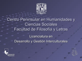 Centro Peninsular en Humanidades y
         Ciencias Sociales
   Facultad de Filosofía y Letras
             Licenciatura en
   Desarrollo y Gestión Interculturales
 