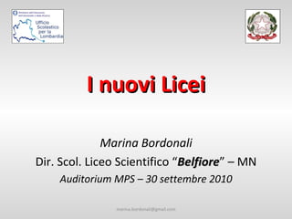 I nuovi Licei Marina Bordonali Dir. Scol. Liceo Scientifico “ Belfiore ” – MN Auditorium MPS – 30 settembre 2010 [email_address] 