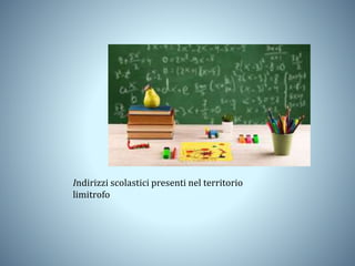 Indirizzi scolastici presenti nel territorio
limitrofo
 