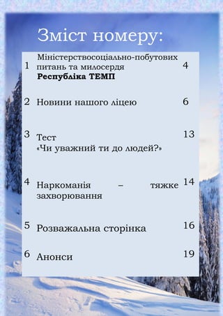 Учнівська газета «Ліцеїст»
3
Зміст номеру:
1
Міністерствосоціально-побутових
питань та милосердя
Республіка ТЕМП
4
2 Новини нашого ліцею 6
3 Тест
«Чи уважний ти до людей?»
13
4 Наркоманія – тяжке
захворювання
14
5 Розважальна сторінка 16
6 Анонси 19
 