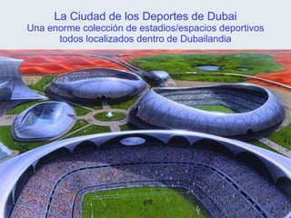 La Ciudad de los Deportes de Dubai Una enorme colección de estadios/espacios deportivos todos localizados dentro de Dubailandia 