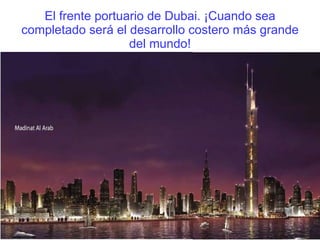 El frente portuario de Dubai. ¡Cuando sea completado será el desarrollo costero más grande del mundo! 