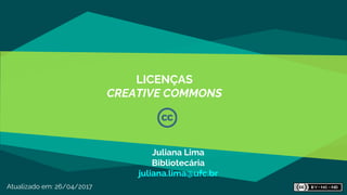 LICENÇAS
CREATIVE COMMONS
Atualizado em: 26/04/2017
Juliana Lima
Bibliotecária
juliana.lima@ufc.br
 