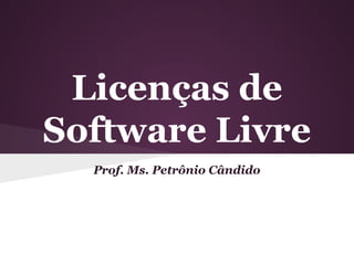 Licenças de
Software Livre
Prof. Ms. Petrônio Cândido
 