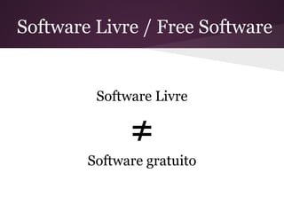 Software Livre / Free Software
Software Livre
≠
Software gratuito
 