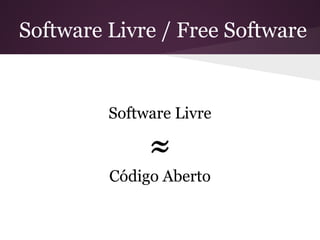 Software Livre / Free Software
Software Livre
≈
Código Aberto
 