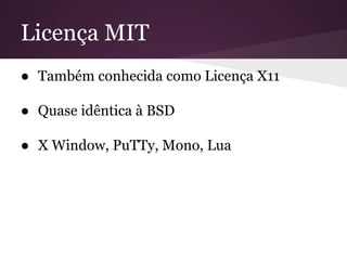 Licença MIT
● Também conhecida como Licença X11
● Quase idêntica à BSD
● X Window, PuTTy, Mono, Lua
 