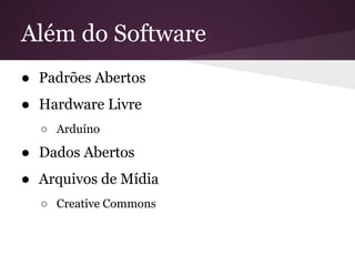 Além do Software
● Padrões Abertos
● Hardware Livre
○ Arduíno
● Dados Abertos
● Arquivos de Mídia
○ Creative Commons
 