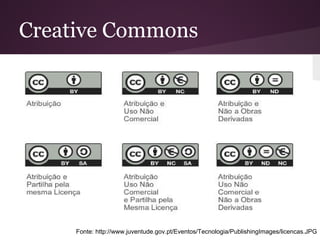 Creative Commons
Fonte: http://www.juventude.gov.pt/Eventos/Tecnologia/PublishingImages/licencas.JPG
 