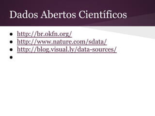 Dados Abertos Científicos
● http://br.okfn.org/
● http://www.nature.com/sdata/
● http://blog.visual.ly/data-sources/
●
 