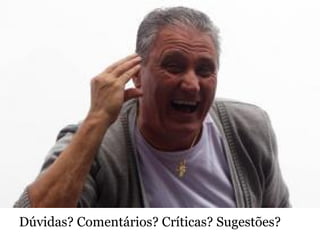 Dúvidas? Comentários? Críticas? Sugestões?
 