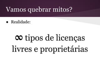 Vamos quebrar mitos?
● Realidade:
∞ tipos de licenças
livres e proprietárias
 