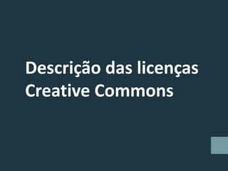 Descrição das licenças
Creative Commons
 