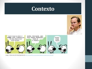 Contexto
Lessig, L. Cultura livre [Em linha] Disponível em http://softwarelivre.org/samadeu/lawrence-lessig-cultura-livre.pdf
 
