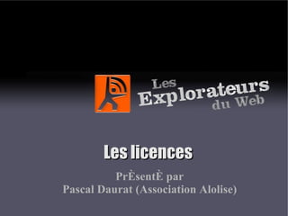 Les licences Présenté par Pascal Daurat (Association Alolise) 