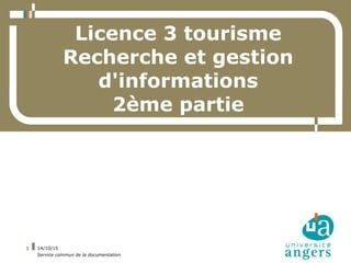 14/10/15
Service commun de la documentation
1
Licence 3 tourisme
Recherche et gestion
d'informations
2ème partie
 