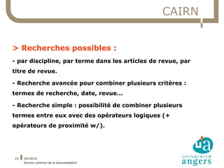 14/10/15
Service commun de la documentation
14
CAIRN
> Recherches possibles :
- par discipline, par terme dans les article...