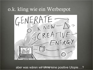 o.k. kling wie ein Werbespot aber was wären wir ohne eine positive Utopie….? A.Laurençon 