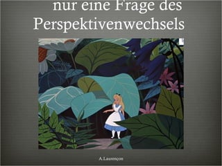 nur eine Frage des Perspektivenwechsels  A.Laurençon 
