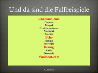 Und da sind die Fallbeispiele Cokolado.com Daporta Magari Neutrongames.de Startnext Garmz Echo Perugia  Texteagle  Hering   Kahla Dawanda Yoomoot.com A.Laurençon 