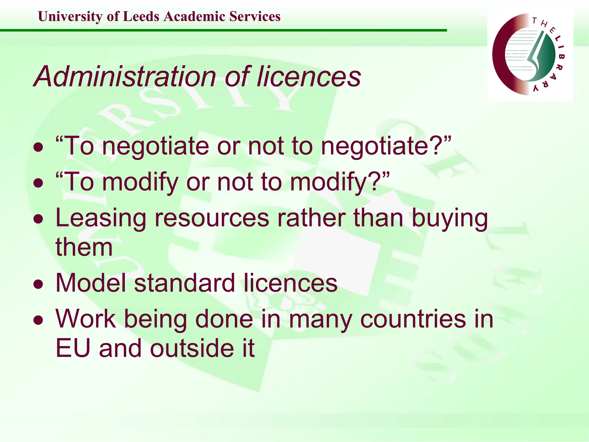 Administration of licences “ To negotiate or not to negotiate?” “ To modify or not to modify?” Leasing resources rather than buying them Model standard licences Work being done in many countries in EU and outside it 
