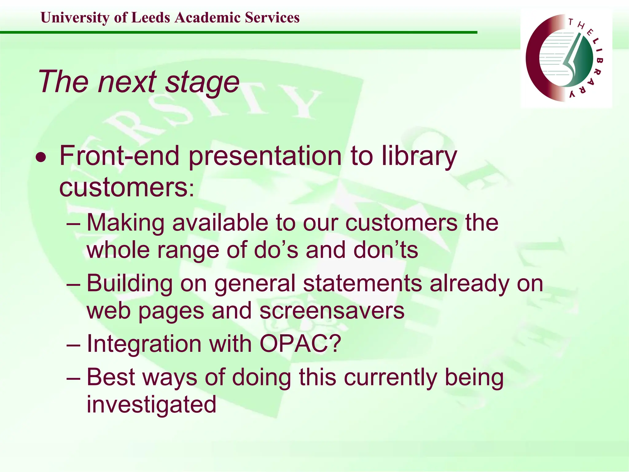 The next stage Front-end presentation to library customers : Making available to our customers the whole range of do’s and don’ts Building on general statements already on web pages and screensavers Integration with OPAC? Best ways of doing this currently being investigated 