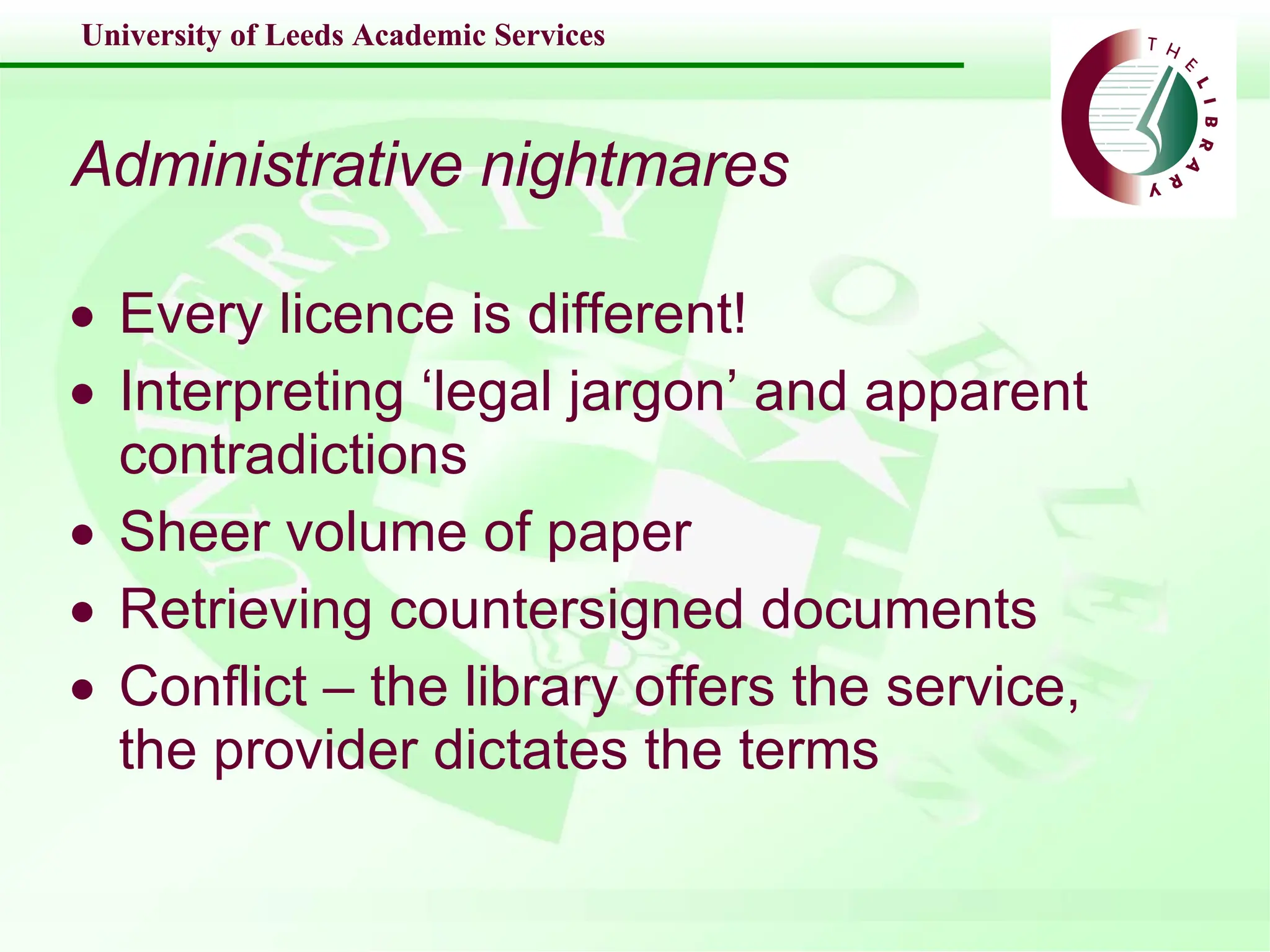 Administrative nightmares Every licence is different! Interpreting ‘legal jargon’ and apparent contradictions Sheer volume of paper Retrieving countersigned documents Conflict – the library offers the service, the provider dictates the terms  