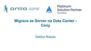 Migrace ze Server na Data Center -
Ceny
Dalibor Rokyta
 