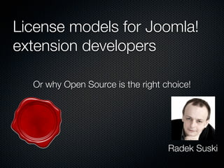 License models for Joomla!
extension developers

  Or why Open Source is the right choice!




                                   Radek Suski
 