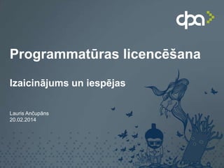 Programmatūras licencēšana
Izaicinājums un iespējas
Lauris Ančupāns
20.02.2014

 