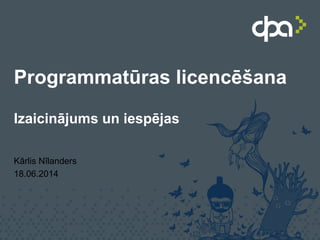 Programmatūras licencēšana
Izaicinājums un iespējas
Kārlis Nīlanders
18.06.2014
 