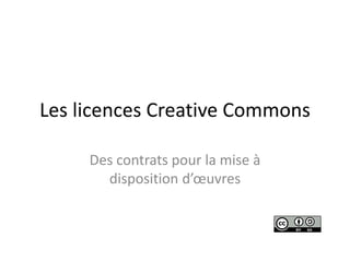 Les licences Creative Commons
Des contrats pour la mise à
disposition d’œuvres
 