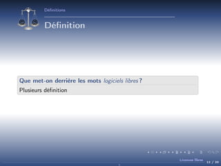 Déﬁnitions

Déﬁnition

Que met-on derrière les mots logiciels libres ?
Plusieurs déﬁnition

Licences libres

12 / 20

 
