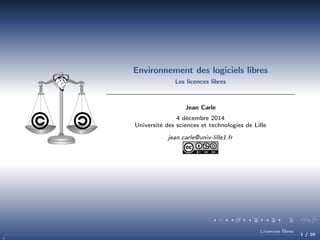 Environnement des logiciels libres
Les licences libres

Jean Carle
4 décembre 2014
Université des sciences et technologies de Lille
jean.carle@univ-lille1.fr

Licences libres

1 / 20

 