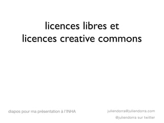 licences libres et
       licences creative commons




diapos pour ma présentation à l’INHA   juliendorra@juliendorra.com
                                           @juliendorra sur twitter
 