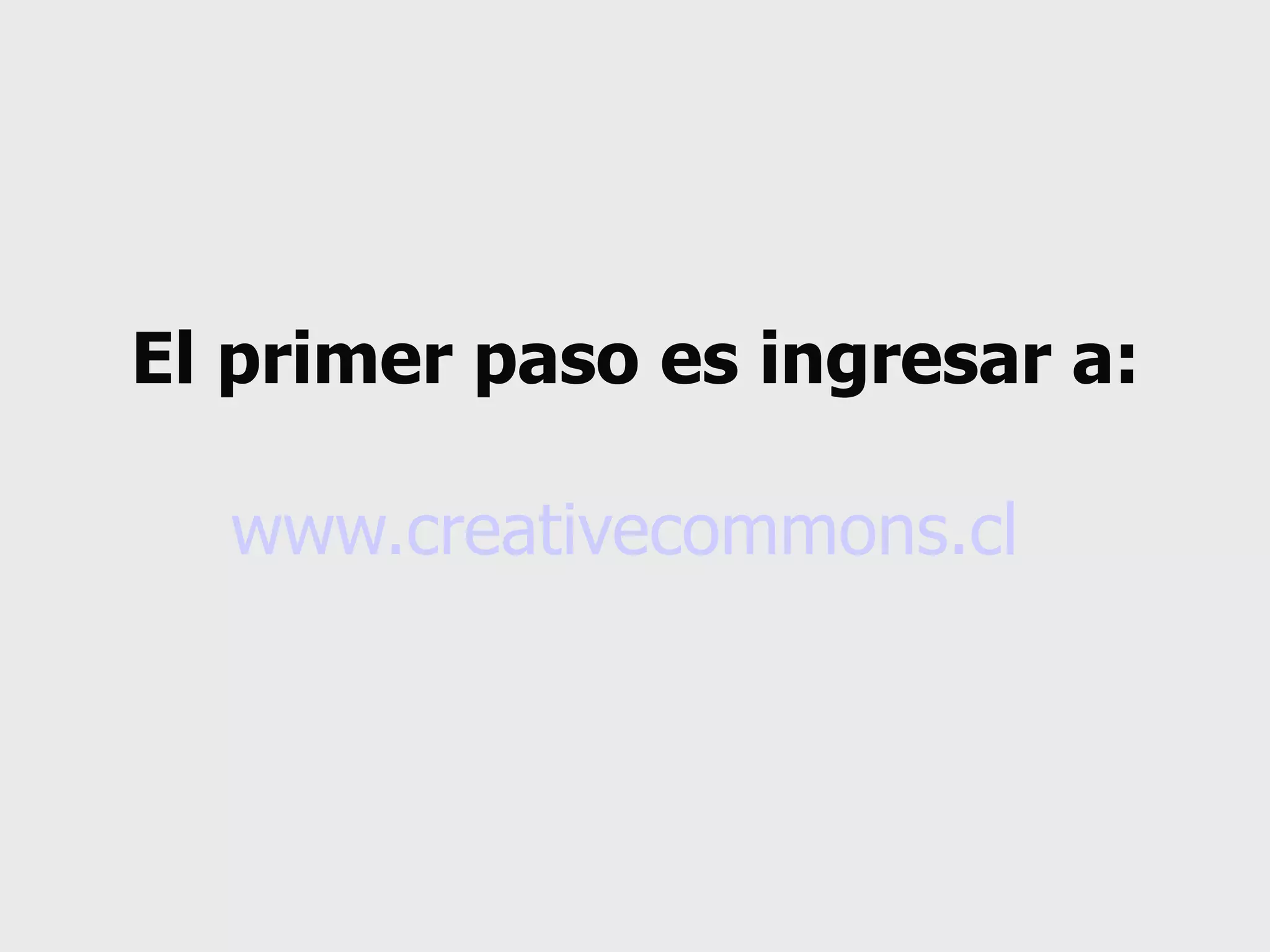 El primer paso es ingresar a: www.creativecommons.cl   