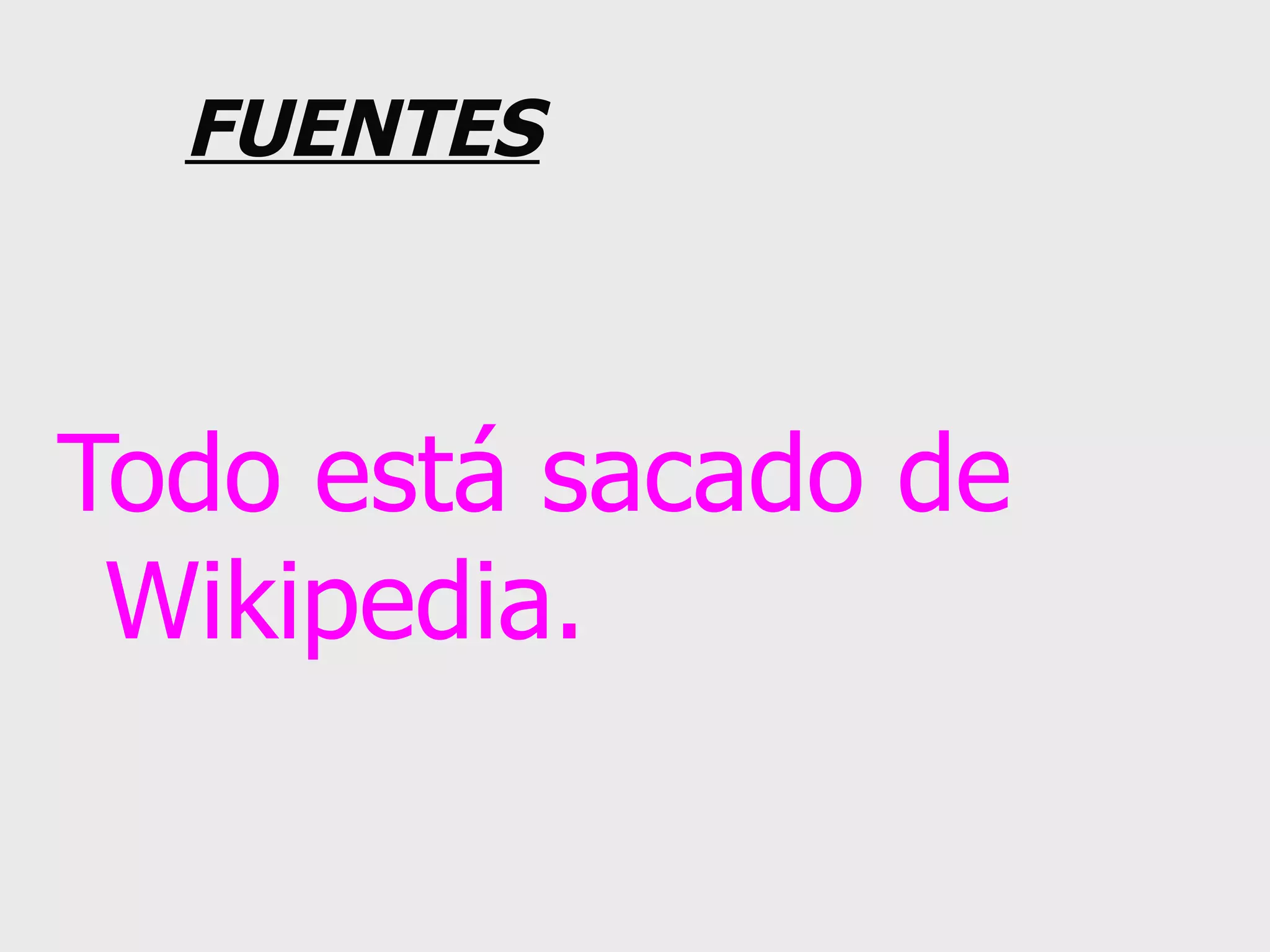 FUENTES Todo está sacado de Wikipedia. 