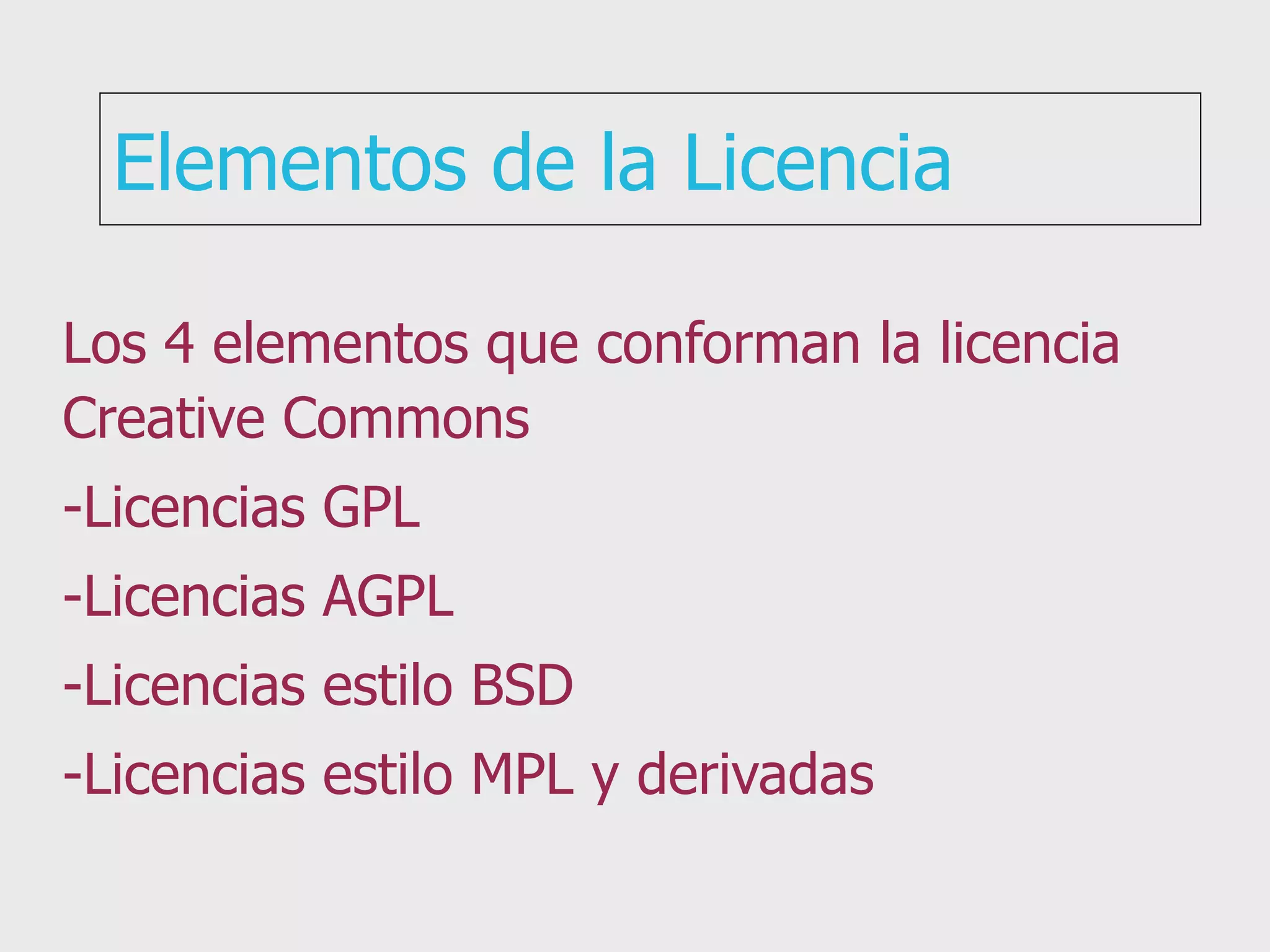 Elementos de la Licencia Los 4 elementos que conforman la licencia Creative Commons -Licencias GPL -Licencias AGPL -Licencias estilo BSD -Licencias estilo MPL y derivadas 