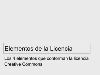 Elementos de la Licencia
Los 4 elementos que conforman la licencia
Creative Commons
 