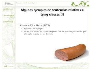 Algunos ejemplos de sentencias relativas a tying clauses (I) Vaessen BV v Moris (1979) Sucissons de bologne Pieles artificiales de salchichas junto con un proceso patentado que ahorraba mucha mano de obra Transferencia de tecnología 