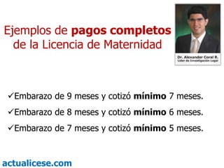Ejemplos de pagos completos de la Licencia de MaternidadEmbarazo de 9 meses y cotizó mínimo 7 meses.