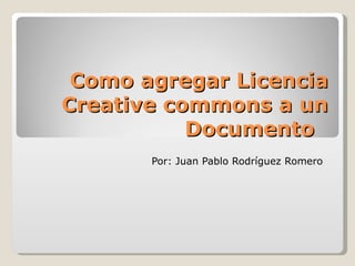 Como agregar Licencia
Creative commons a un
           Documento
       Por: Juan Pablo Rodríguez Romero
 