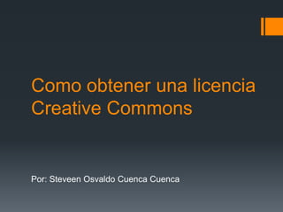 Como obtener una licencia
Creative Commons


Por: Steveen Osvaldo Cuenca Cuenca
 