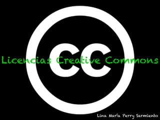 Licencias Creative Commons
Lina María Perry Sarmiento
 