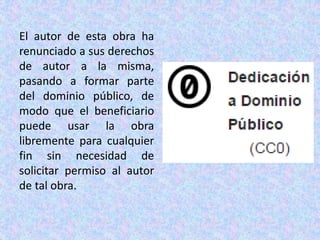 El autor de esta obra ha
renunciado a sus derechos
de autor a la misma,
pasando a formar parte
del dominio público, de
modo que el beneficiario
puede usar la obra
libremente para cualquier
fin sin necesidad de
solicitar permiso al autor
de tal obra.
 