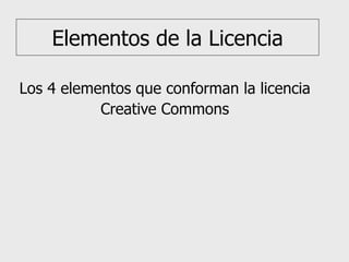 Elementos de la Licencia Los 4 elementos que conforman la licencia Creative Commons 