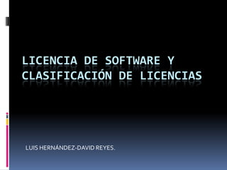 LICENCIA DE SOFTWARE Y Clasificación DE LICENCIAS LUIS HERNÁNDEZ-DAVID REYES. 