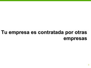 Tu empresa es contratada por otras
                        empresas




                                 13
 