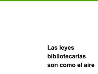 Las leyes
bibliotecarias
son como el aire
               141
 